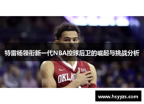特雷杨领衔新一代NBA控球后卫的崛起与挑战分析